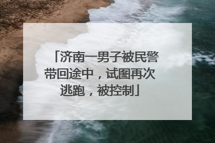 济南一男子被民警带回途中，试图再次逃跑，被控制