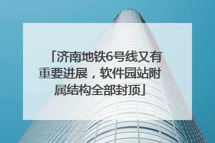 济南地铁6号线又有重要进展，软件园站附属结构全部封顶