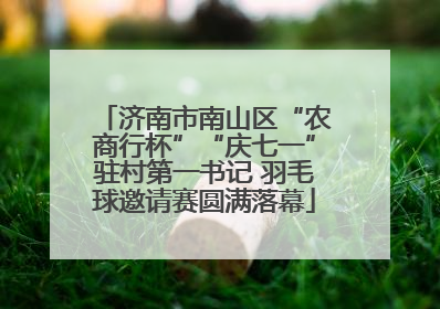 济南市南山区“农商行杯”“庆七一”驻村第一书记 羽毛球邀请赛圆满落幕
