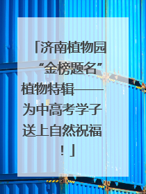 济南植物园“金榜题名”植物特辑——为中高考学子送上自然祝福！