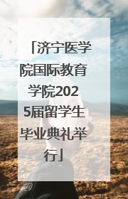 济宁医学院国际教育学院2025届留学生毕业典礼举行