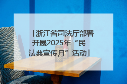 浙江省司法厅部署开展2025年“民法典宣传月”活动