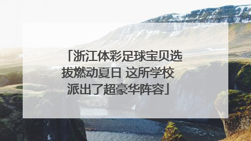 浙江体彩足球宝贝选拔燃动夏日 这所学校派出了超豪华阵容