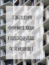 浙江台州：中外师生联袂打造沉浸式端午文化盛宴