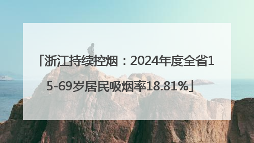 浙江持续控烟：2024年度全省15-69岁居民吸烟率18.81%