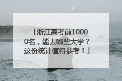 浙江高考前10000名，能去哪些大学？这份统计值得参考！
