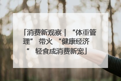 消费新观察｜“体重管理” 带火 “健康经济” 轻食成消费新宠