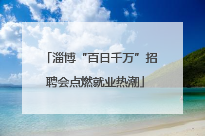 淄博“百日千万”招聘会点燃就业热潮