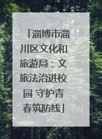淄博市淄川区文化和旅游局：文旅法治进校园 守护青春筑防线