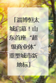 淄博恒太城启幕！山东首座“超级商业体”重塑城市新地标