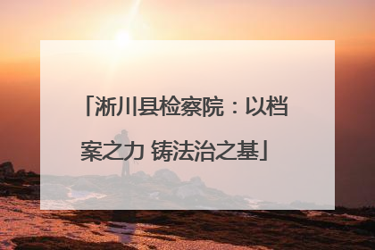 淅川县检察院：以档案之力 铸法治之基