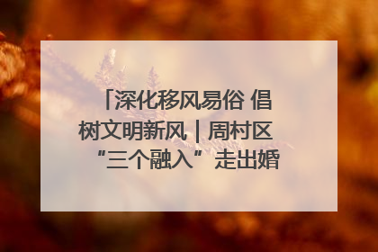 深化移风易俗 倡树文明新风｜周村区“三个融入”走出婚俗改革新路子