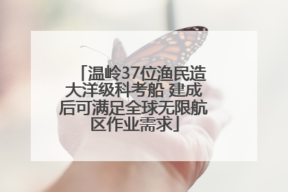温岭37位渔民造大洋级科考船 建成后可满足全球无限航区作业需求