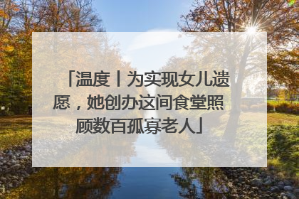 温度丨为实现女儿遗愿，她创办这间食堂照顾数百孤寡老人