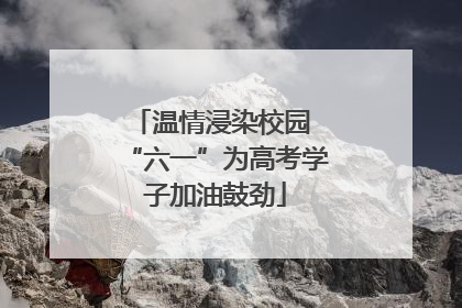 温情浸染校园 “六一”为高考学子加油鼓劲