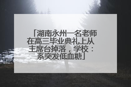 湖南永州一名老师在高三毕业典礼上从主席台掉落，学校：系突发低血糖