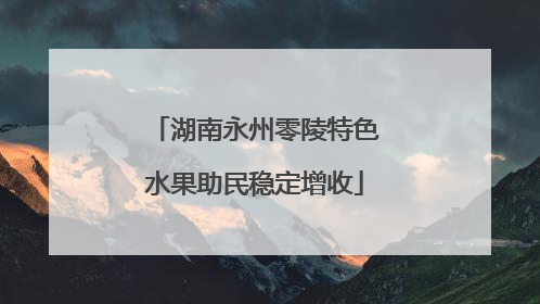 湖南永州零陵特色水果助民稳定增收