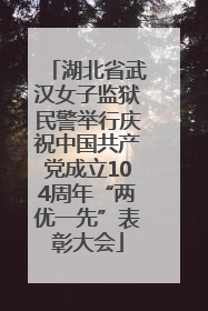 湖北省武汉女子监狱民警举行庆祝中国共产党成立104周年“两优一先”表彰大会