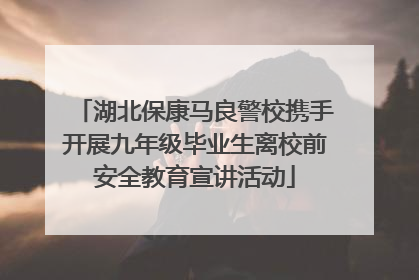 湖北保康马良警校携手开展九年级毕业生离校前安全教育宣讲活动