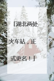 湖北两处火车站，正式更名！