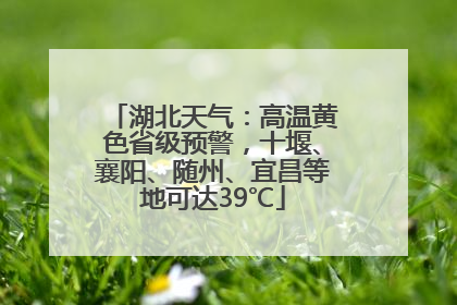 湖北天气：高温黄色省级预警，十堰、襄阳、随州、宜昌等地可达39℃