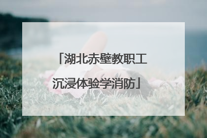 湖北赤壁教职工沉浸体验学消防
