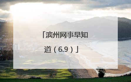 滨州网事早知道（6.9）