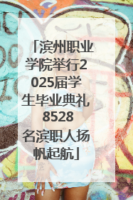 滨州职业学院举行2025届学生毕业典礼 8528名滨职人扬帆起航