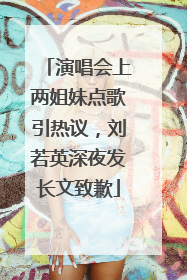 演唱会上两姐妹点歌引热议，刘若英深夜发长文致歉