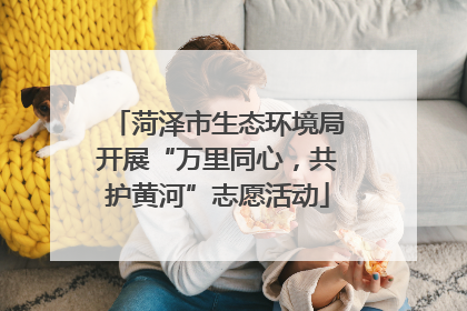 菏泽市生态环境局开展“万里同心，共护黄河”志愿活动