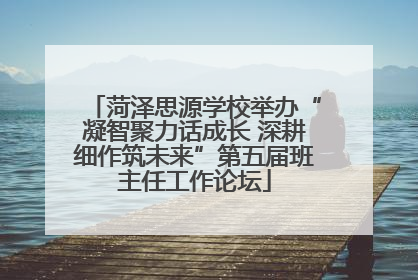 菏泽思源学校举办“凝智聚力话成长 深耕细作筑未来”第五届班主任工作论坛