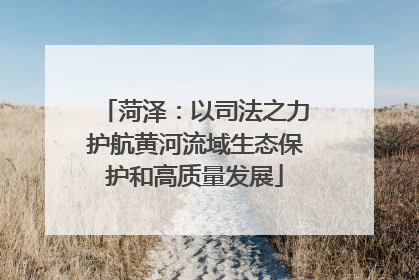 菏泽：以司法之力护航黄河流域生态保护和高质量发展