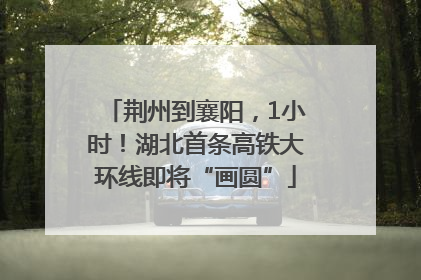 荆州到襄阳，1小时！湖北首条高铁大环线即将“画圆”