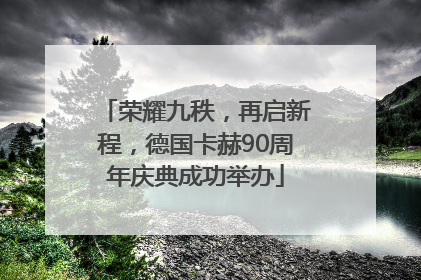 荣耀九秩，再启新程，德国卡赫90周年庆典成功举办