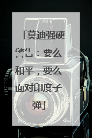 莫迪强硬警告：要么和平，要么面对印度子弹