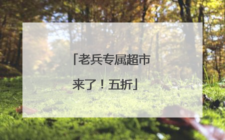 老兵专属超市来了！五折