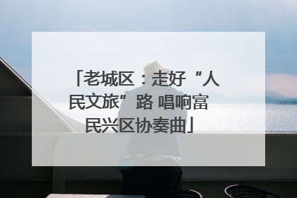老城区：走好“人民文旅”路 唱响富民兴区协奏曲