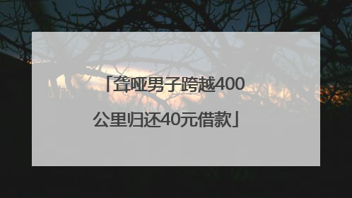 聋哑男子跨越400公里归还40元借款
