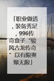 职业做透，装备秀足，996传奇盒子“骏风古龙传奇”以有限爽爆无限