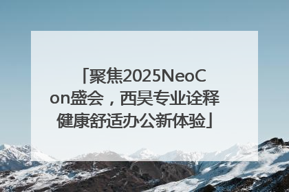 聚焦2025NeoCon盛会，西昊专业诠释健康舒适办公新体验