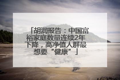 胡润报告：中国富裕家庭数量连续2年下降，高净值人群最想要“健康”