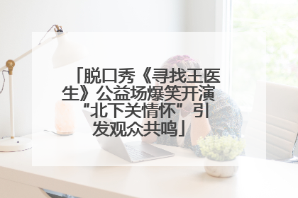 脱口秀《寻找王医生》公益场爆笑开演 “北下关情怀”引发观众共鸣