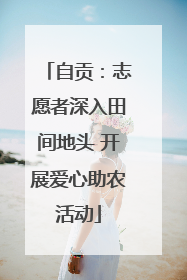 自贡：志愿者深入田间地头 开展爱心助农活动