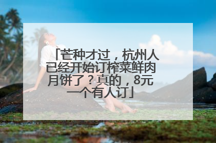 芒种才过，杭州人已经开始订榨菜鲜肉月饼了？真的，8元一个有人订