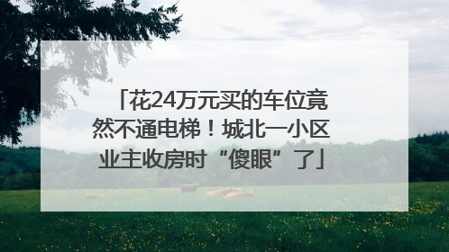 花24万元买的车位竟然不通电梯！城北一小区业主收房时“傻眼”了