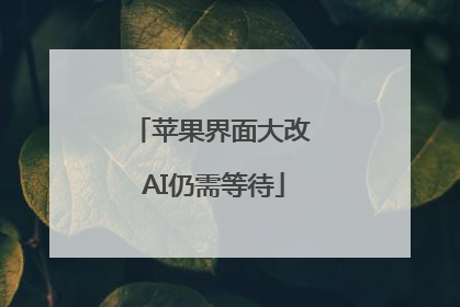 苹果界面大改 AI仍需等待