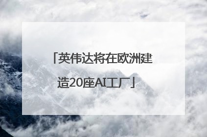 英伟达将在欧洲建造20座AI工厂
