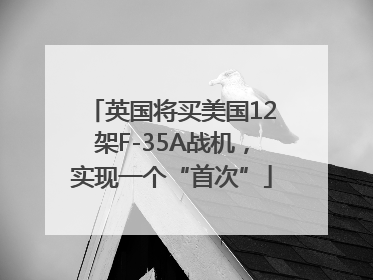 英国将买美国12架F-35A战机，实现一个“首次”