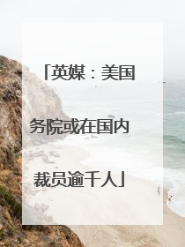 英媒：美国务院或在国内裁员逾千人
