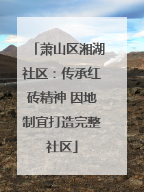 萧山区湘湖社区：传承红砖精神 因地制宜打造完整社区